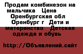 Продам комбинезон на мальчика › Цена ­ 350 - Оренбургская обл., Оренбург г. Дети и материнство » Детская одежда и обувь   